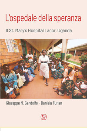 L'ospedale della speranza. Il St. Mary's Hospital Lacor, Uganda