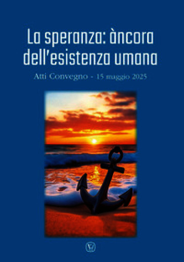 La speranza: àncora dell'esistenza umana. Atti convegno (15 maggio 2025)
