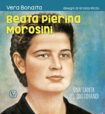 Beata Pierina Morosini. Una santa del quotidiano! Ediz. illustrata