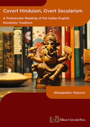 Covert hinduism, overt secularism. A postsecular reading of the Indian English novelistic tradition