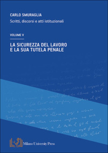 La sicurezza del lavoro e la sua tutela penale. Scritti, discorsi e atti istituzionali. Vol. 5-0