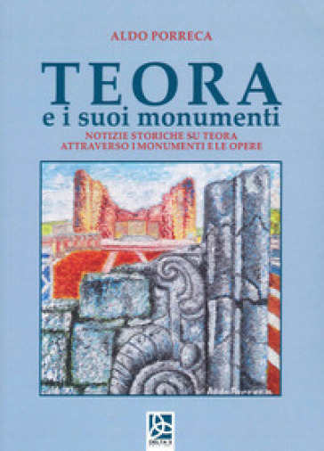 Teora e i suoi monumenti. Notizie storiche su Teora attraverso i monumenti e le opere