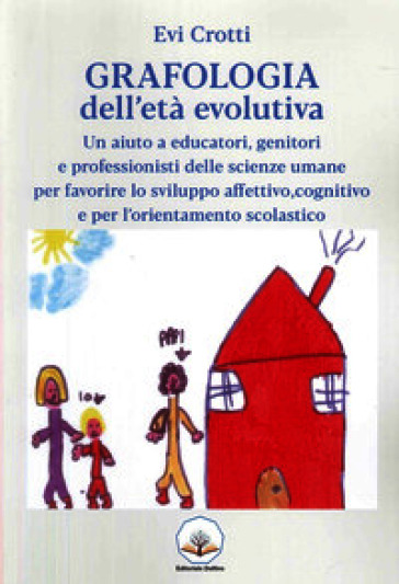 Grafologia dell'età evolutiva. Un aiuto a educatori, genitori e professionisti delle scienze umane per favorire lo sviluppo affettivo, cognitivo e per l'orientamento scolastico