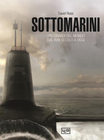 Sottomarini. I piu grandi del mondo dal XVIII secolo a oggi