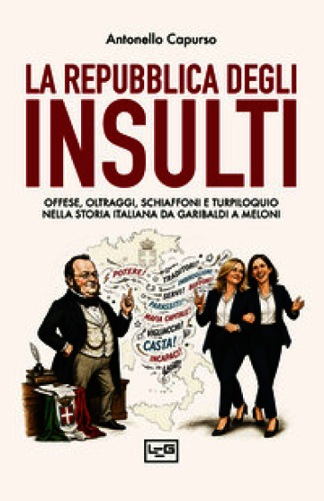 La repubblica degli insulti. Offese, oltraggi, schiaffoni e turpiloquio nella storia italiana da Garibaldi a Meloni