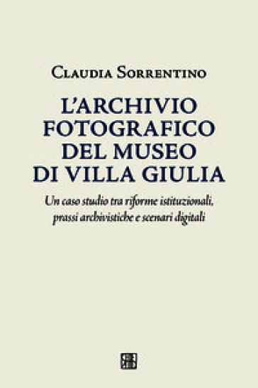L'archivio fotografico del museo villa Giulia. Un caso studio tra riforme istituzionali, prassi archivistiche e scenari digitali