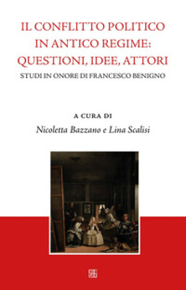 Il conflitto politico in antico regime: questioni, idee, attori. Studi in onore di Francesco Benigno