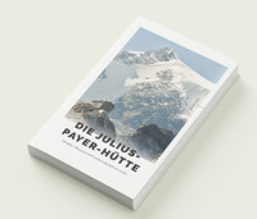 Die Julius-Payer-Hütte. 150 Jahre alpine Gastfreundschaft am Ortler