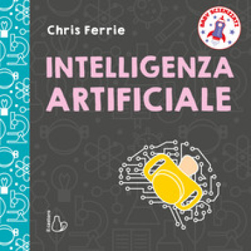 Intelligenza artificiale. Baby scienziati. Ediz. a colori