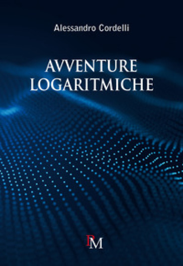 Avventure logaritmiche. Per le Scuole superiori