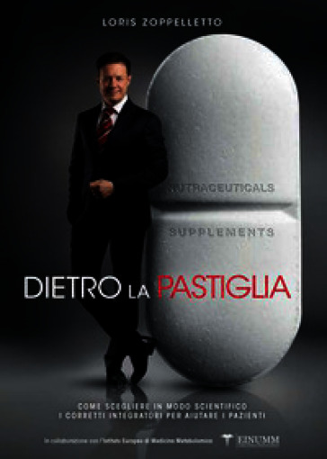 Dietro la pastiglia. Come scegliere in modo scientifico i corretti integratori per aiutare i pazienti