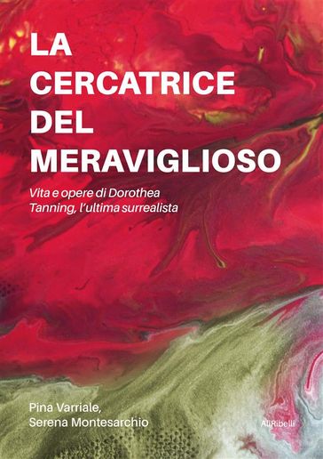 La cercatrice del meraviglioso: Vita e opere di Dorothea Tanning, l'ultima surrealista