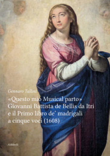 «Questo mio musical parto». Giovanni Battista de Bellis da Itri e il Primo libro de' madrigali a cinque voci (1608)
