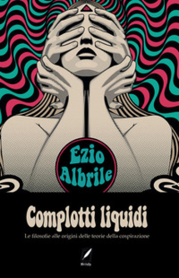 Complotti Liquidi. Le Filosofie Alle Origini Delle Teorie Del Complotto