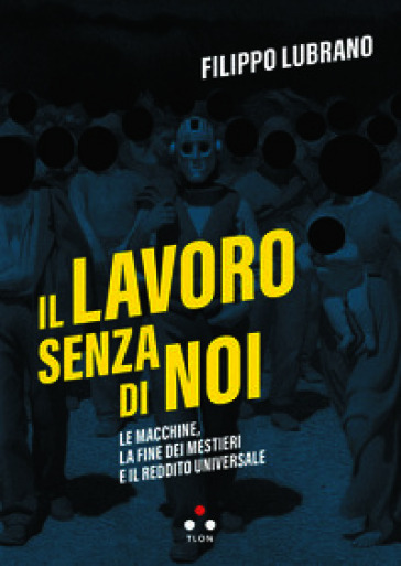 Il lavoro senza di noi. Le macchine, la fine dei mestieri e il reddito universale