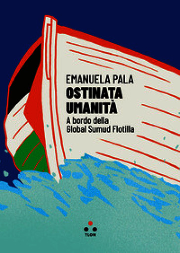 Ostinata umanità. A bordo della Global Sumud Flotilla