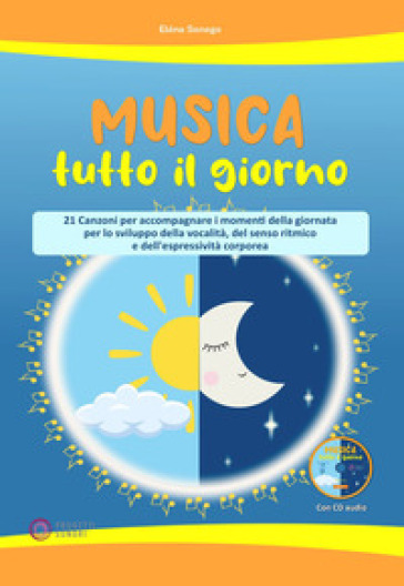 Musica tutto il giorno (21 canzoni per accompagnare i momenti della giornata per lo sviluppo della vocalità, del senso ritmico e dell'espressività corporea). Con CD-Audio-0