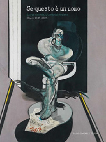 Se questo è un uomo. L'arte ricorda. L'umanità resiste. Opere 1945-2025. Ediz. illustrata