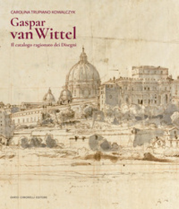 Gaspar Van Wittel. Il catalogo ragionato dei disegni. Ediz. a colori