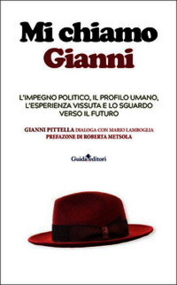 Mi chiamo Gianni. L'impegno politico, il profilo umano, l'esperienza vissuta e lo sguardo verso il futuro. Ediz. illustrata