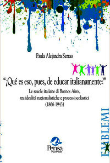 "¿Qué es eso, pues, de educar italianamente?". Le scuole italiane di Buenos Aires, tra idealità nazionalistiche e processi scolastici (1866-1943)