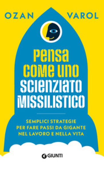 Pensa Come Uno Scienziato Missilistico. Semplici Strategie Per Fare Passi Da Gigante Nel Lavoro E Nella Vita