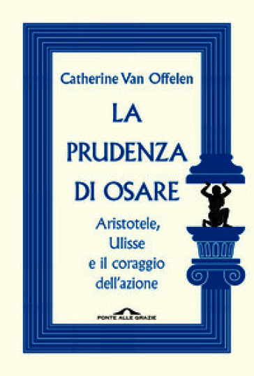 La prudenza di osare. Aristotele, Ulisse e il coraggio dell'azione
