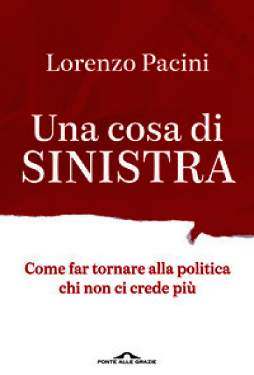 Una cosa di sinistra. Come far tornare alla politica chi non ci crede più