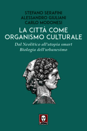 La città come organismo culturale. Dal Neolitico all'utopia smart. Biologia dell'urbanesimo
