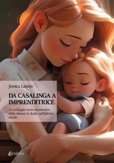Da casalinga a imprenditrice. Lo sviluppo socio-economico della donna in Italia nell'ultimo secolo