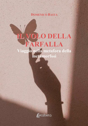 Il Volo Della Farfalla. Viaggio Nella Metafora Della Metamorfosi