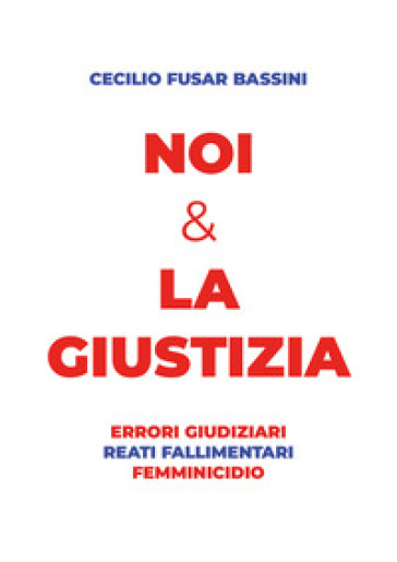 Noi & la giustizia. Errori giudiziari, reati fallimentari, femminicidio