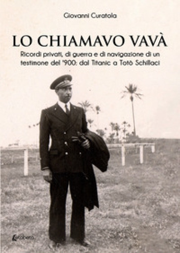 Lo chiamavo Vavà. Ricordi privati, di guerra e di navigazione di un testimone del '900: dal Titanic a Totò Schillaci