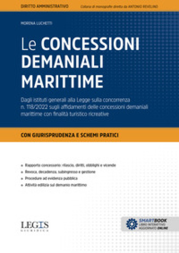 Le concessioni demaniali marittime. Dagli istituti generali alla Legge sulla concorrenza n. 118/2022 sugli affidamenti delle concessioni demaniali marittime con finalità turistico ricreative. Con aggiornamento online