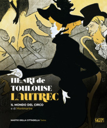 Henri De Toulose-Lautrec. Il Mondo Del Circo E Di Montmartre