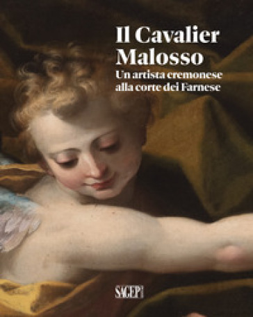 Il Cavalier Malosso. Un Artista Cremonese Alla Corte Dei Farnese