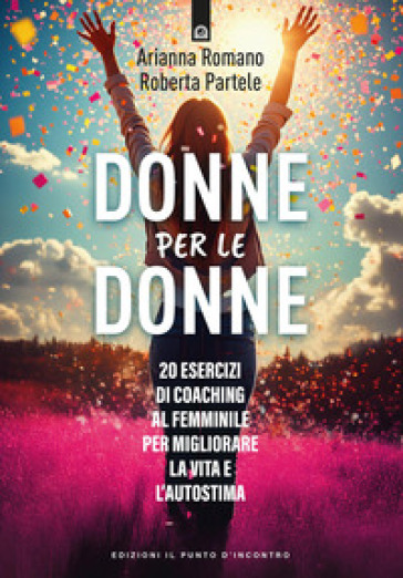 Donne per le donne. 0 esercizi di coaching al femminile per migliorare la vita e l'autostima