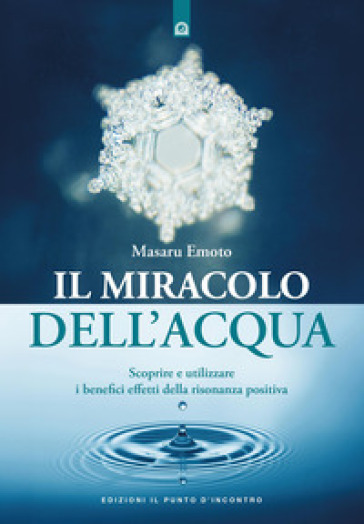 Il miracolo dell'acqua. Scoprire e utilizzare i benefici effetti della risonanza positiva. Nuova ediz.