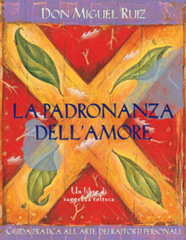La padronanza dell'amore. Guida pratica dell'arte dei rapporti personali. Un libro di saggezza tolteca. Nuova ediz.