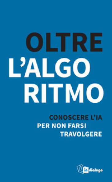 Oltre l'algoritmo. Conoscere l'IA per non farsi travolgere