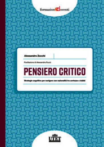 Pensiero critico. Strategie cognitive per navigare con razionalità tra certezze e dubbi