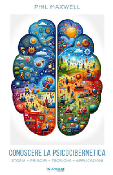 Conoscere la psicocibernetica. Storia, principi, tecniche, applicazioni