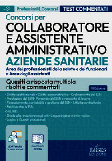 Collaboratore e assistente amministrativo aziende sanitarie. Area dei professionisti della salute e dei funzionari e Area degli assistenti. Quesiti a risposta multipla risolti e commentati. Con software di simulazione