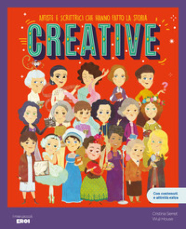 Creative. Artiste E Scrittrici Che Hanno Fatto La Storia / Libro Per Bambini Con Contenuti E Attività Extra.