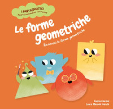 Le forme geometriche. Riconosci le forme geometriche. Con contenuti e attività extra. Ediz. a colori