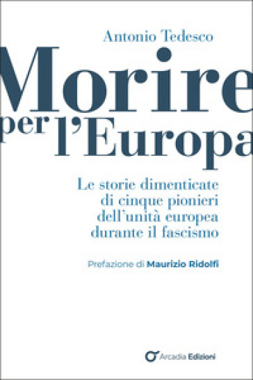 Morire per l'Europa. Le storie dimenticate di cinque pionieri dell'unità europea durante il fascismo