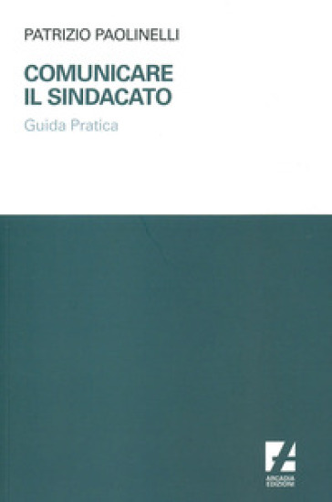 Comunicare Il Sindacato. Guida Pratica