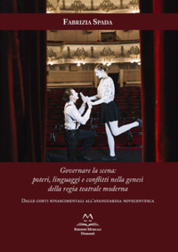 Governare la scena: poteri, linguaggi e conflitti nella genesi della regia teatrale moderna. Dalle corti rinascimentali all'avanguardia novecentesca