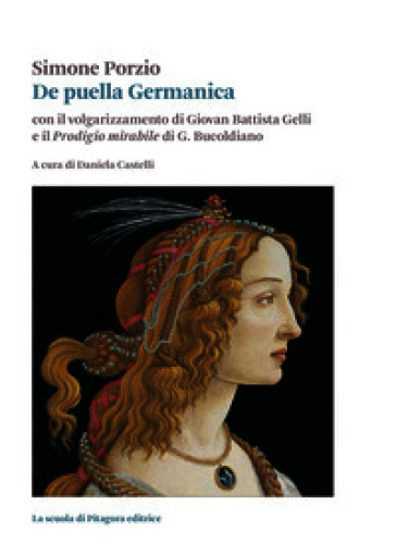 De puella Germanica. Con il volgarizzamento di Giovanni Battista Gelli e il «Prodigio mirabile» di G. Bucoldiano
