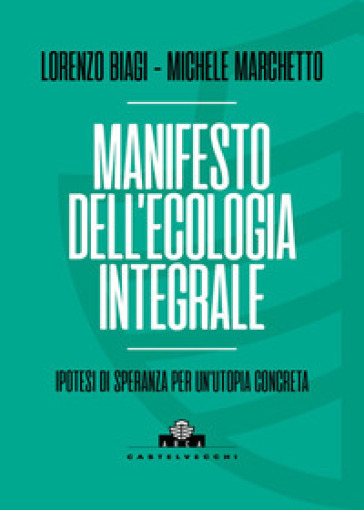 Manifesto dell'ecologia integrale. Ipotesi di speranza per un'utopia concreta